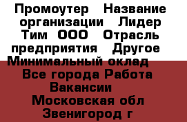 Промоутер › Название организации ­ Лидер Тим, ООО › Отрасль предприятия ­ Другое › Минимальный оклад ­ 1 - Все города Работа » Вакансии   . Московская обл.,Звенигород г.